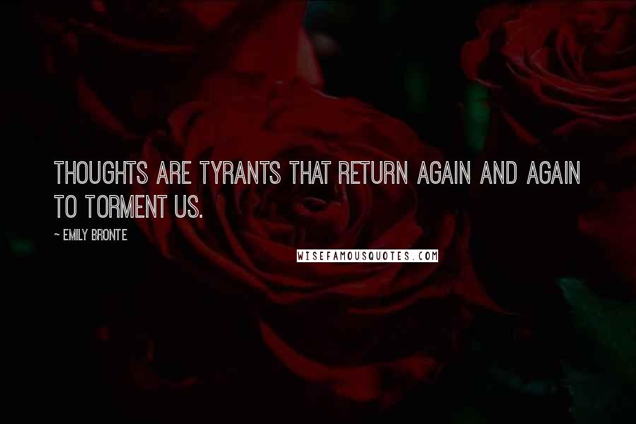 Emily Bronte Quotes: Thoughts are tyrants that return again and again to torment us.