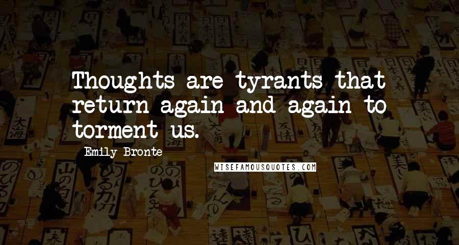 Emily Bronte Quotes: Thoughts are tyrants that return again and again to torment us.
