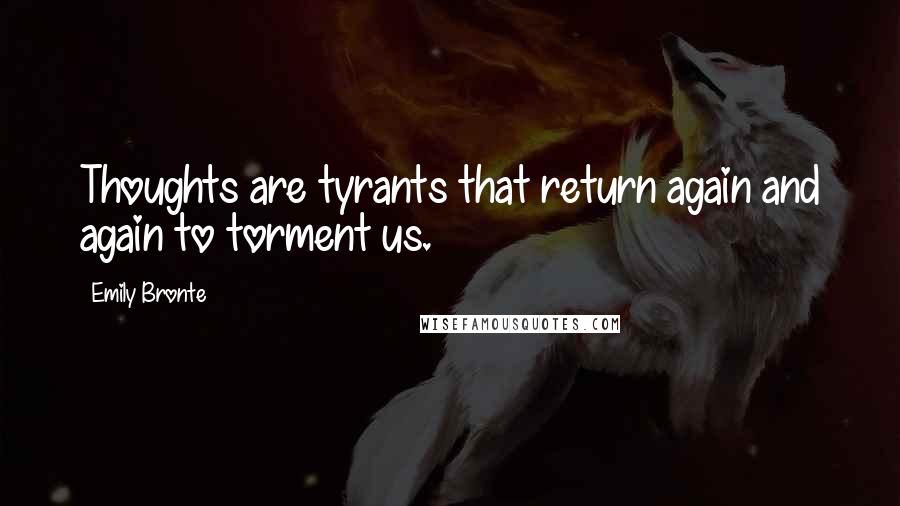 Emily Bronte Quotes: Thoughts are tyrants that return again and again to torment us.