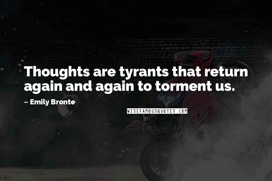 Emily Bronte Quotes: Thoughts are tyrants that return again and again to torment us.