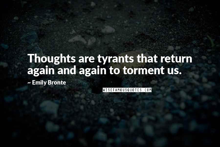 Emily Bronte Quotes: Thoughts are tyrants that return again and again to torment us.