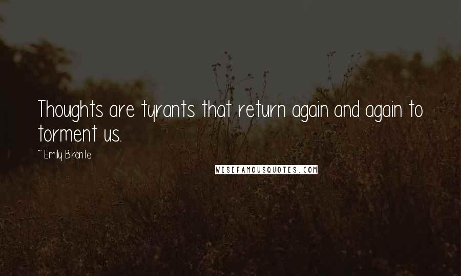 Emily Bronte Quotes: Thoughts are tyrants that return again and again to torment us.