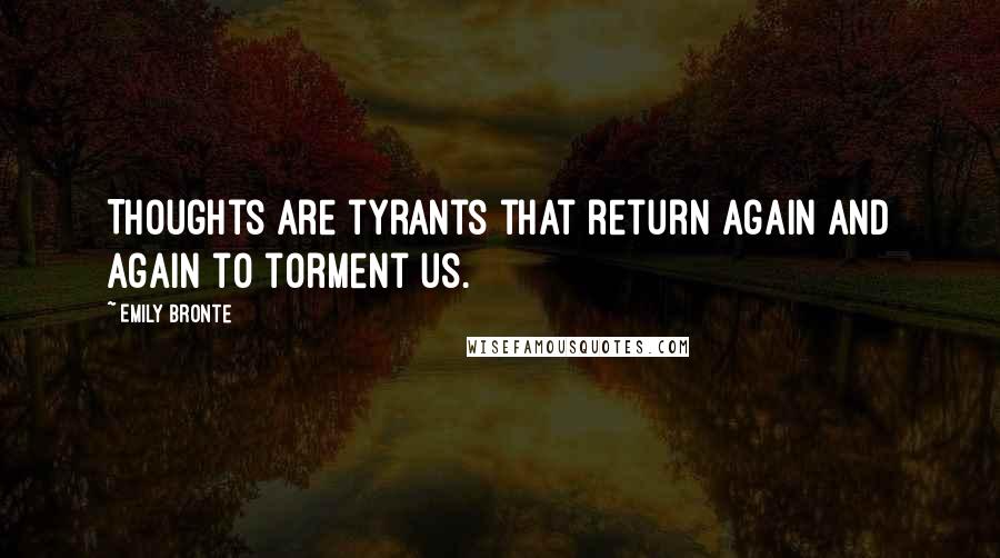 Emily Bronte Quotes: Thoughts are tyrants that return again and again to torment us.