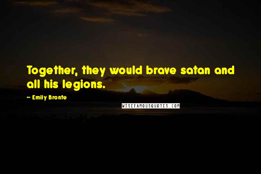 Emily Bronte Quotes: Together, they would brave satan and all his legions.