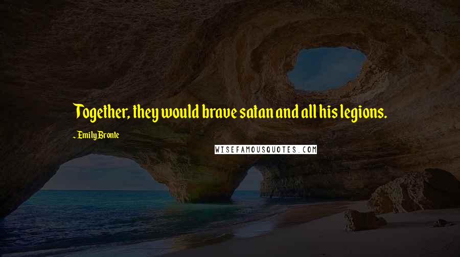 Emily Bronte Quotes: Together, they would brave satan and all his legions.