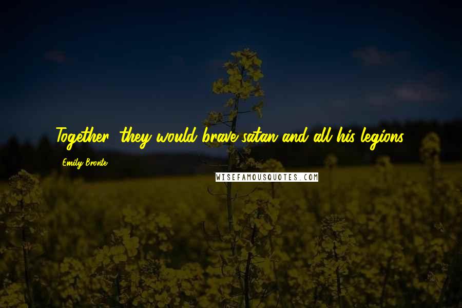 Emily Bronte Quotes: Together, they would brave satan and all his legions.