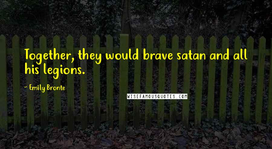 Emily Bronte Quotes: Together, they would brave satan and all his legions.