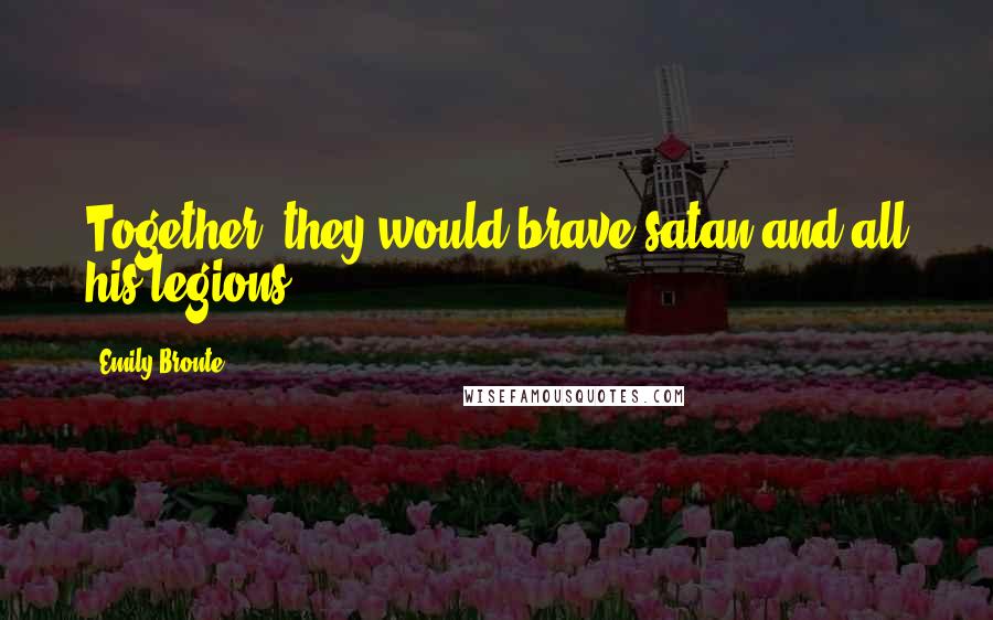 Emily Bronte Quotes: Together, they would brave satan and all his legions.