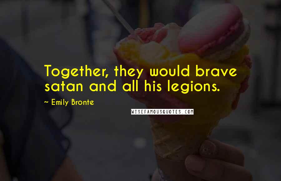 Emily Bronte Quotes: Together, they would brave satan and all his legions.