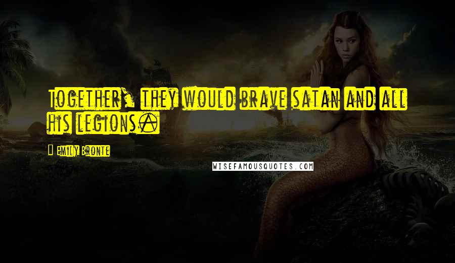 Emily Bronte Quotes: Together, they would brave satan and all his legions.