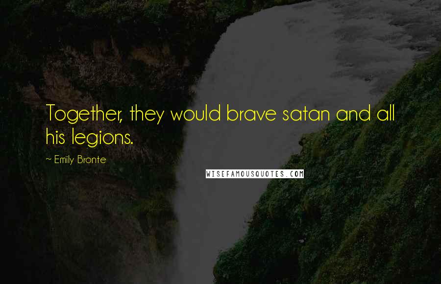 Emily Bronte Quotes: Together, they would brave satan and all his legions.