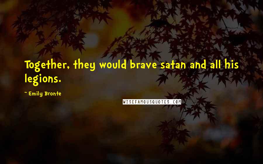 Emily Bronte Quotes: Together, they would brave satan and all his legions.