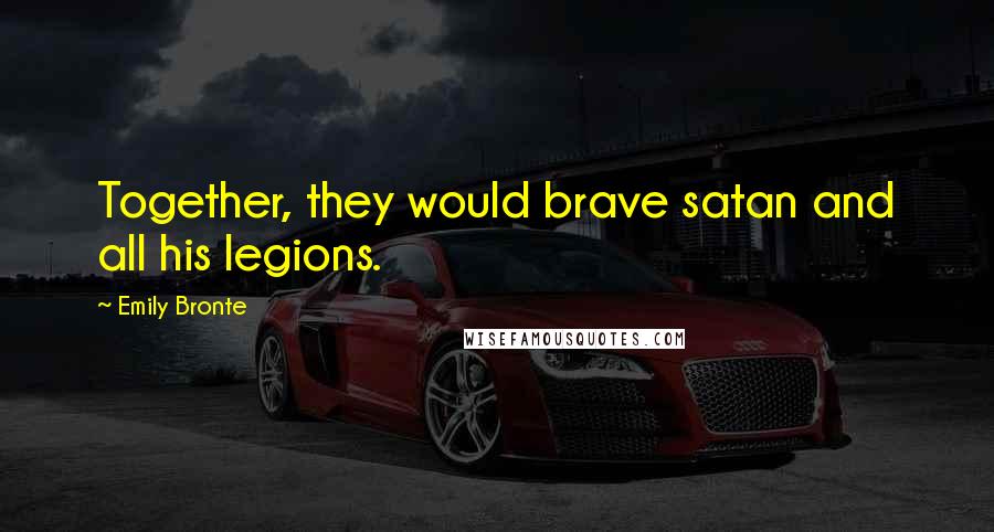 Emily Bronte Quotes: Together, they would brave satan and all his legions.