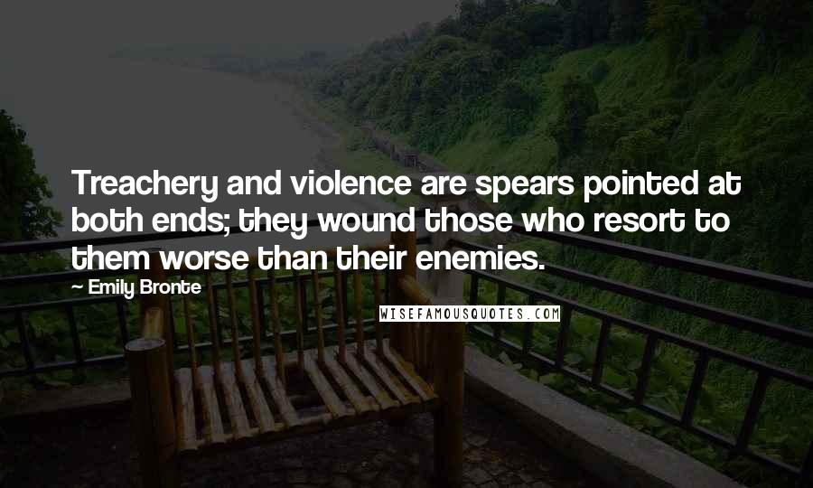 Emily Bronte Quotes: Treachery and violence are spears pointed at both ends; they wound those who resort to them worse than their enemies.