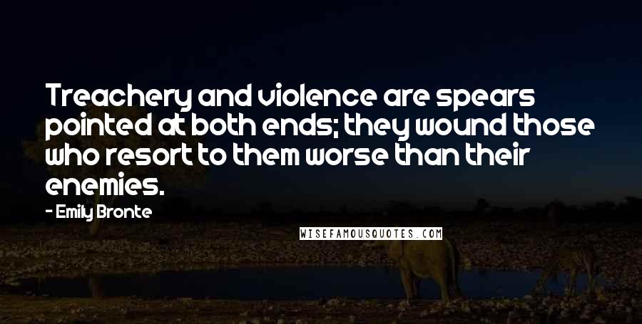 Emily Bronte Quotes: Treachery and violence are spears pointed at both ends; they wound those who resort to them worse than their enemies.