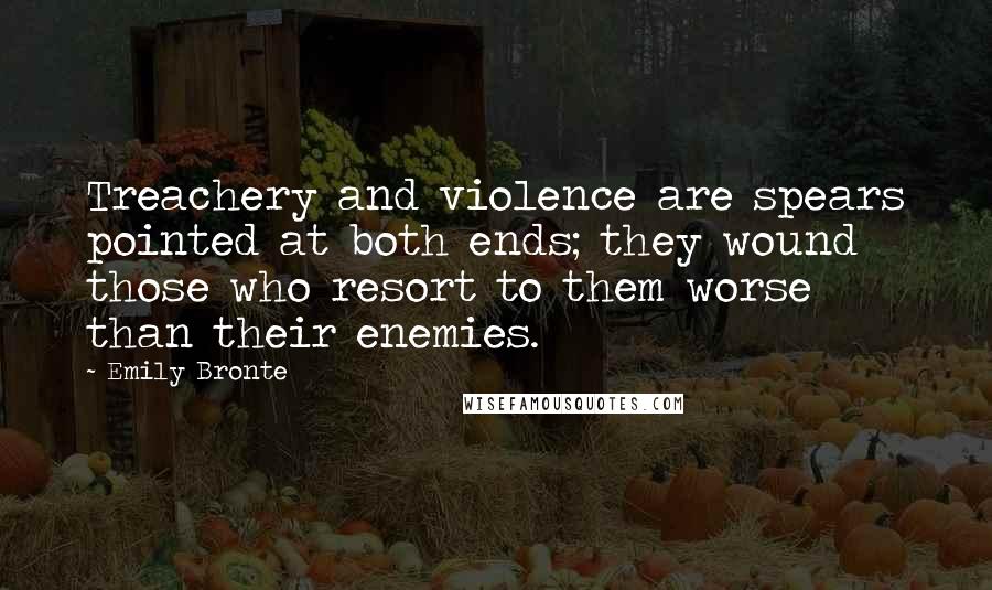 Emily Bronte Quotes: Treachery and violence are spears pointed at both ends; they wound those who resort to them worse than their enemies.