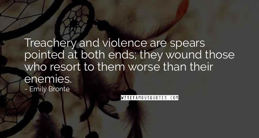 Emily Bronte Quotes: Treachery and violence are spears pointed at both ends; they wound those who resort to them worse than their enemies.