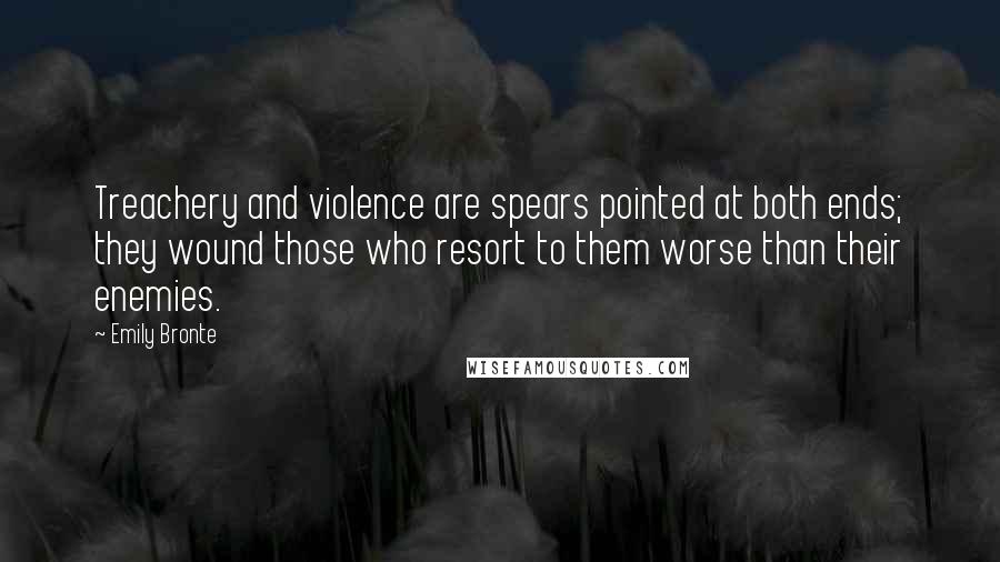 Emily Bronte Quotes: Treachery and violence are spears pointed at both ends; they wound those who resort to them worse than their enemies.
