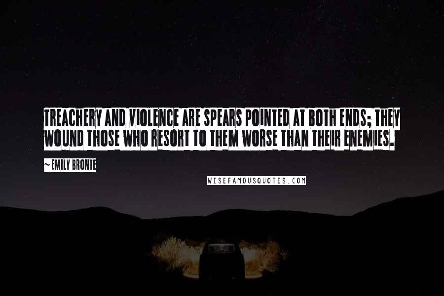 Emily Bronte Quotes: Treachery and violence are spears pointed at both ends; they wound those who resort to them worse than their enemies.