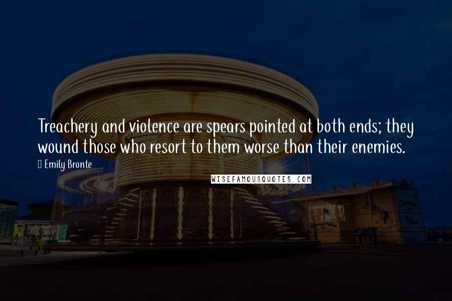 Emily Bronte Quotes: Treachery and violence are spears pointed at both ends; they wound those who resort to them worse than their enemies.