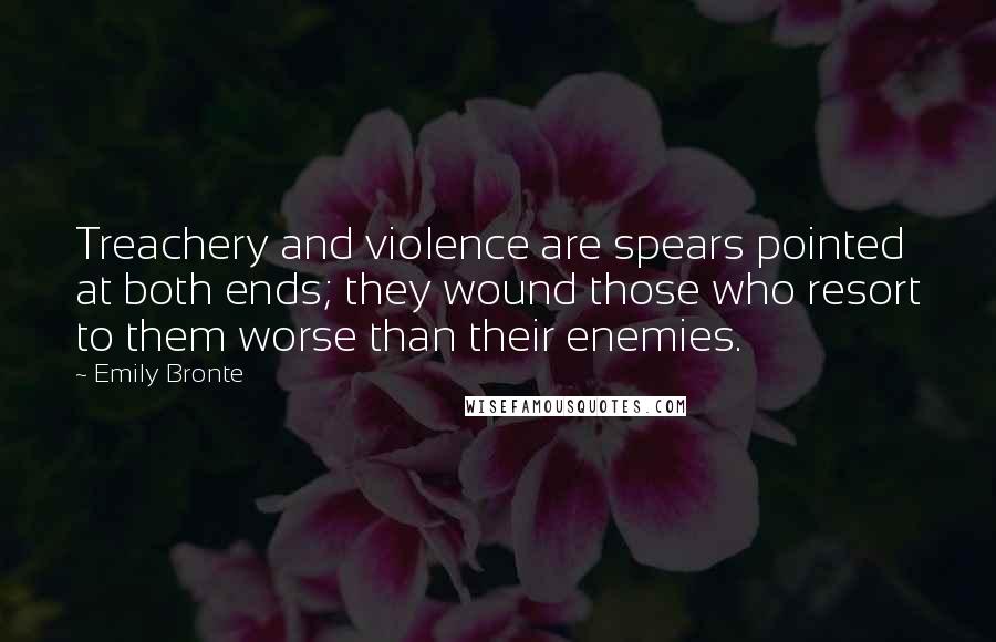 Emily Bronte Quotes: Treachery and violence are spears pointed at both ends; they wound those who resort to them worse than their enemies.