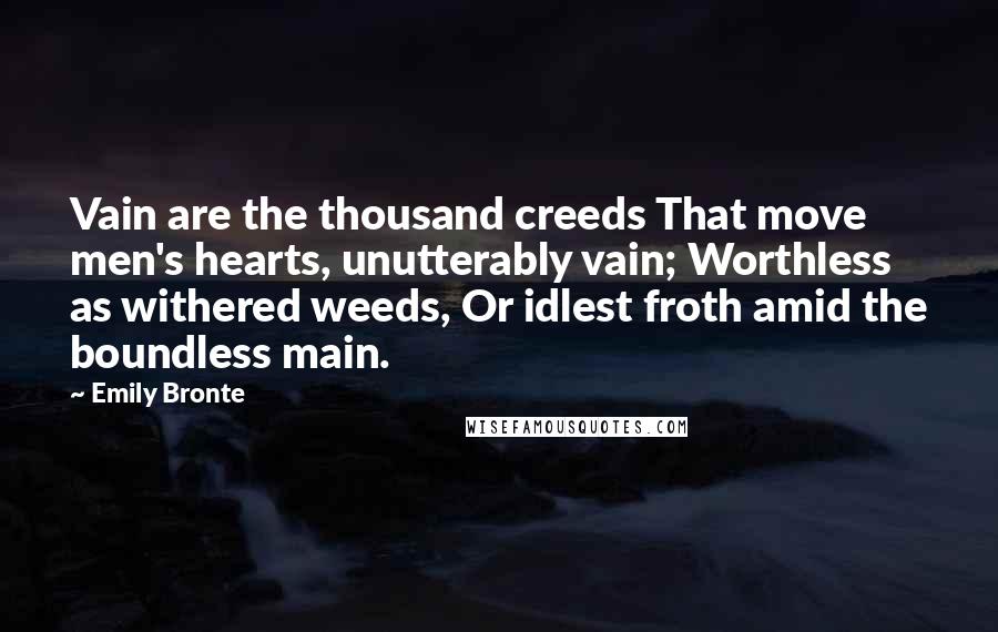 Emily Bronte Quotes: Vain are the thousand creeds That move men's hearts, unutterably vain; Worthless as withered weeds, Or idlest froth amid the boundless main.