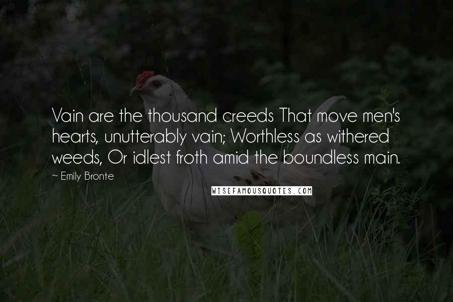 Emily Bronte Quotes: Vain are the thousand creeds That move men's hearts, unutterably vain; Worthless as withered weeds, Or idlest froth amid the boundless main.