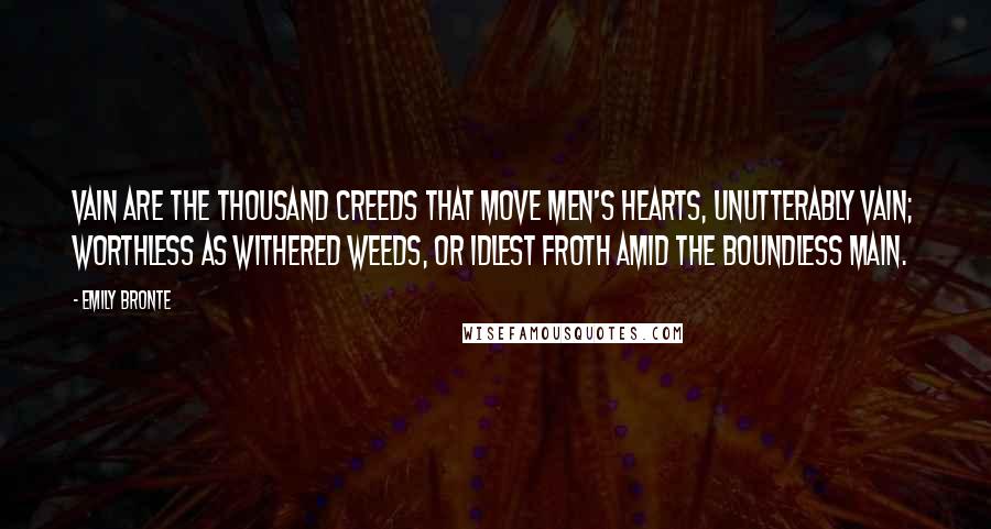 Emily Bronte Quotes: Vain are the thousand creeds That move men's hearts, unutterably vain; Worthless as withered weeds, Or idlest froth amid the boundless main.