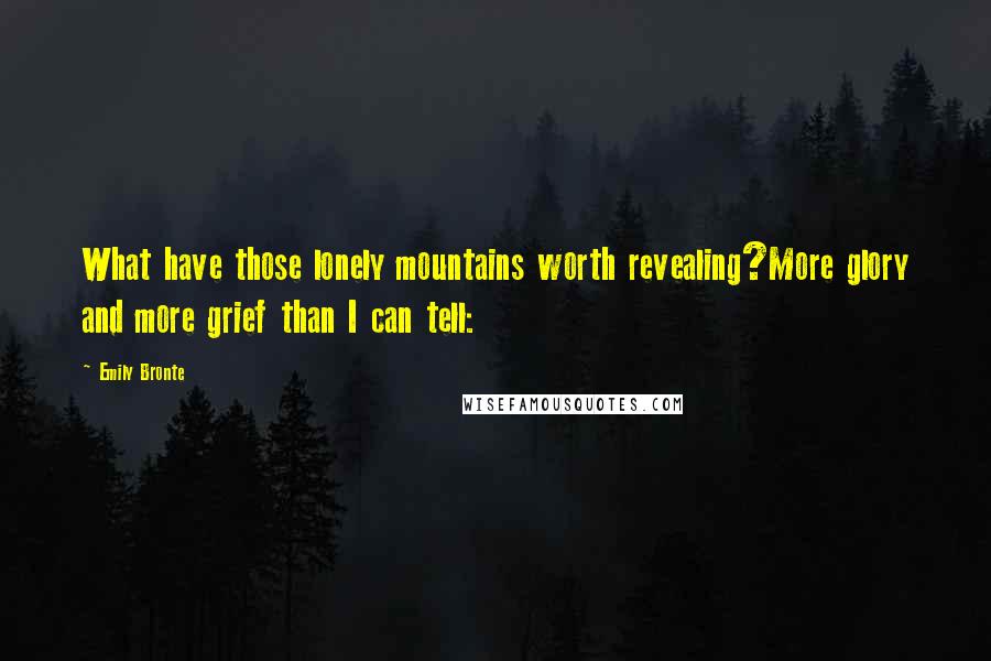 Emily Bronte Quotes: What have those lonely mountains worth revealing?More glory and more grief than I can tell: