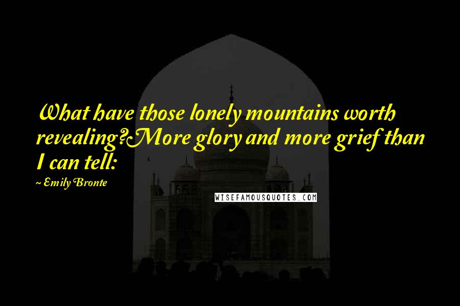 Emily Bronte Quotes: What have those lonely mountains worth revealing?More glory and more grief than I can tell: