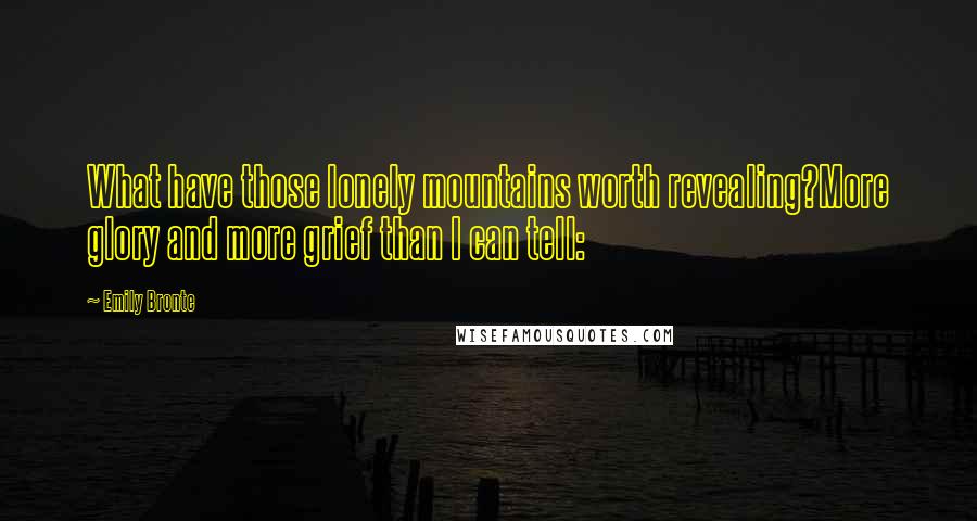 Emily Bronte Quotes: What have those lonely mountains worth revealing?More glory and more grief than I can tell: