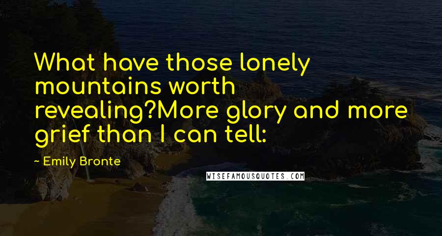 Emily Bronte Quotes: What have those lonely mountains worth revealing?More glory and more grief than I can tell: