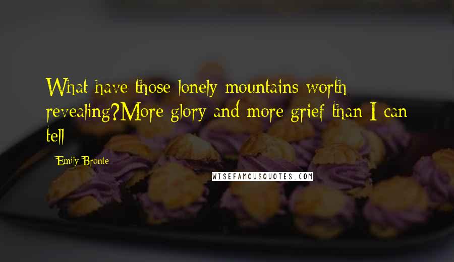 Emily Bronte Quotes: What have those lonely mountains worth revealing?More glory and more grief than I can tell: