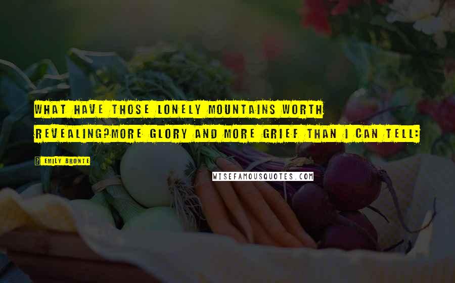 Emily Bronte Quotes: What have those lonely mountains worth revealing?More glory and more grief than I can tell: