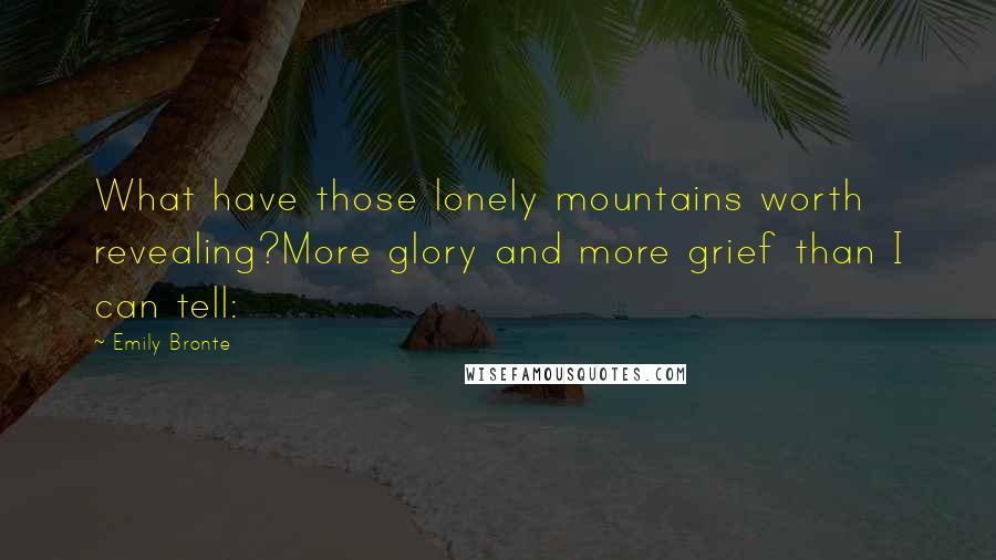 Emily Bronte Quotes: What have those lonely mountains worth revealing?More glory and more grief than I can tell: