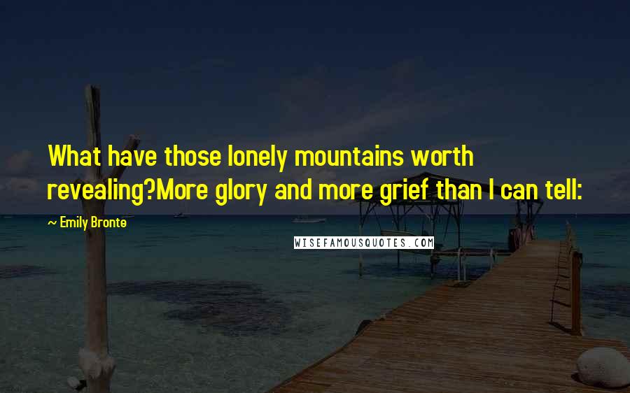 Emily Bronte Quotes: What have those lonely mountains worth revealing?More glory and more grief than I can tell: