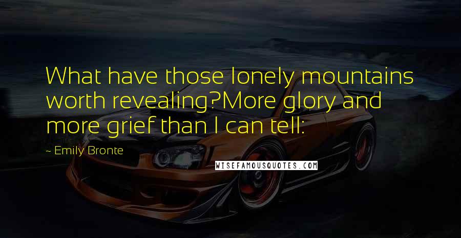 Emily Bronte Quotes: What have those lonely mountains worth revealing?More glory and more grief than I can tell: