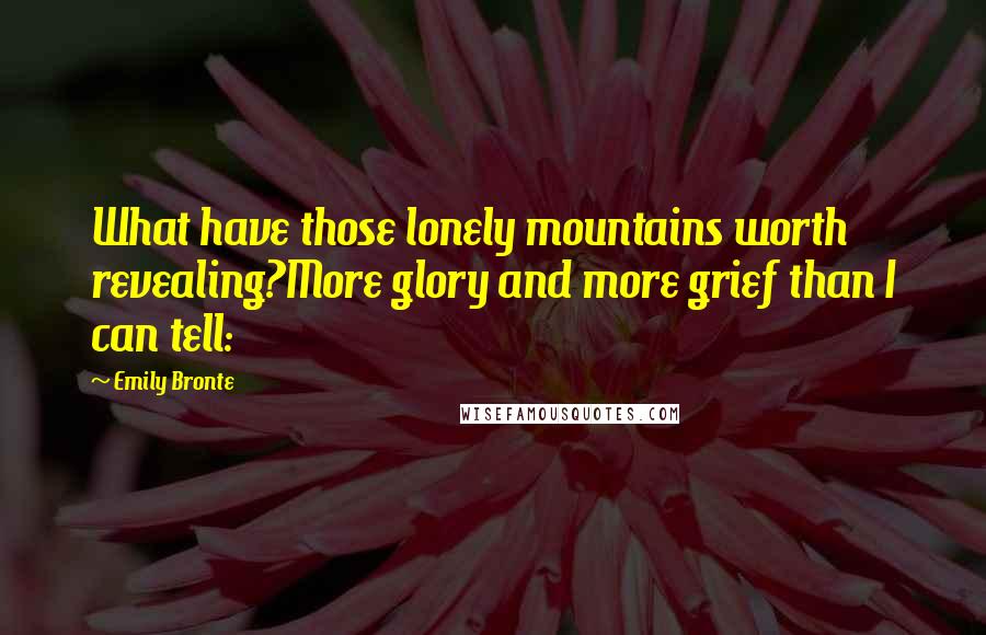 Emily Bronte Quotes: What have those lonely mountains worth revealing?More glory and more grief than I can tell: