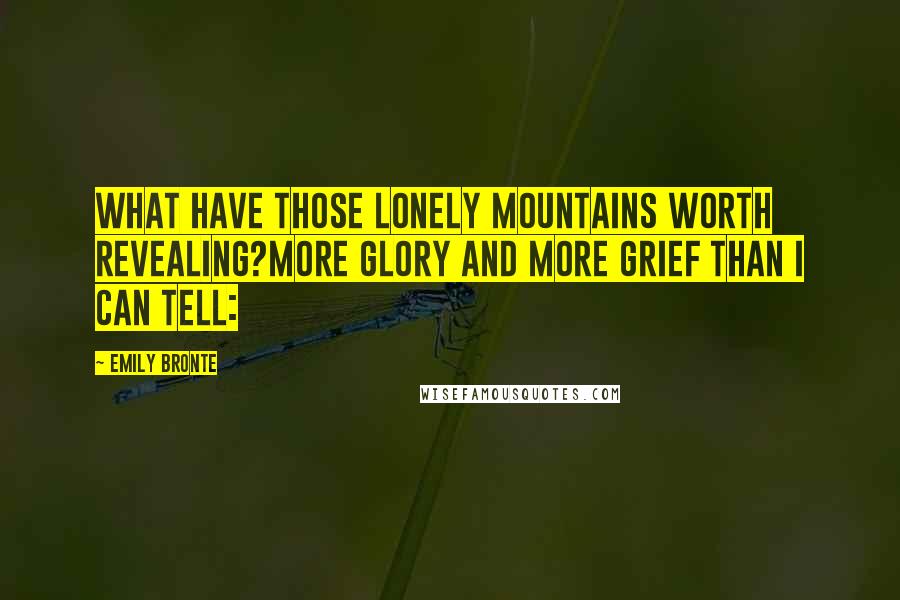 Emily Bronte Quotes: What have those lonely mountains worth revealing?More glory and more grief than I can tell: