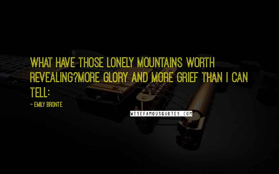 Emily Bronte Quotes: What have those lonely mountains worth revealing?More glory and more grief than I can tell: