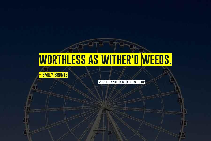 Emily Bronte Quotes: Worthless as wither'd weeds.