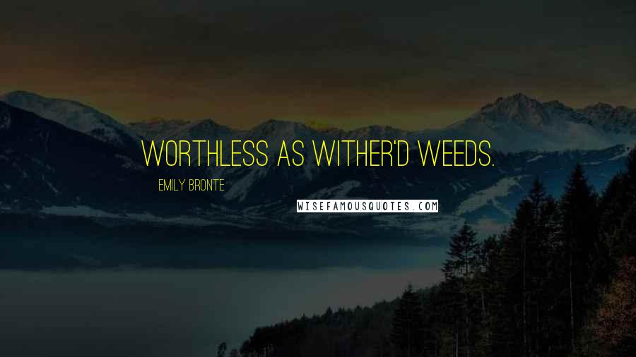 Emily Bronte Quotes: Worthless as wither'd weeds.