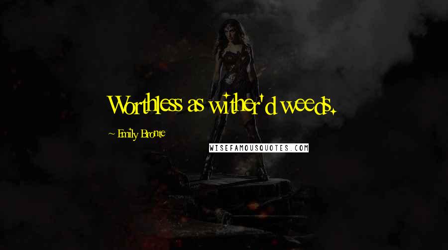 Emily Bronte Quotes: Worthless as wither'd weeds.