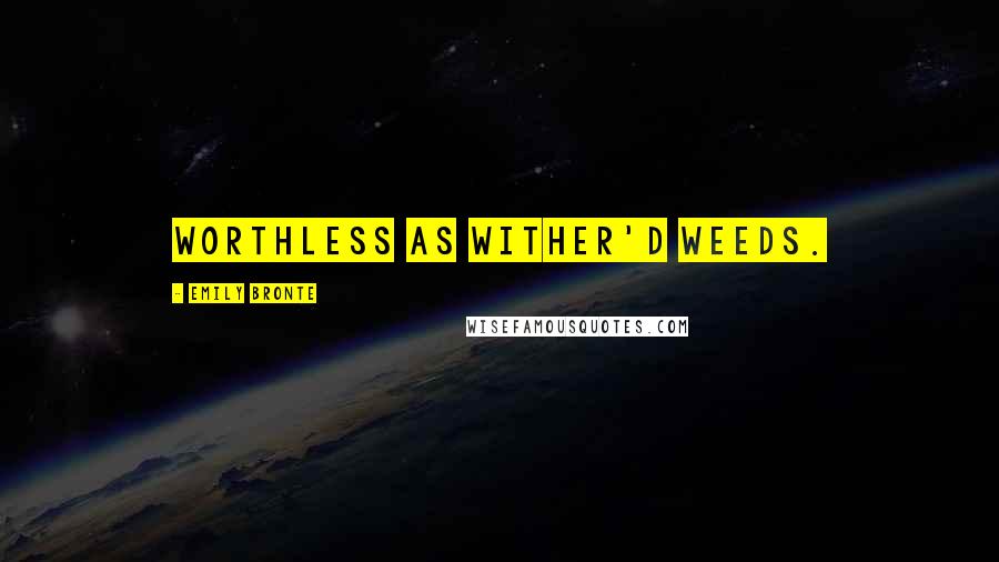 Emily Bronte Quotes: Worthless as wither'd weeds.