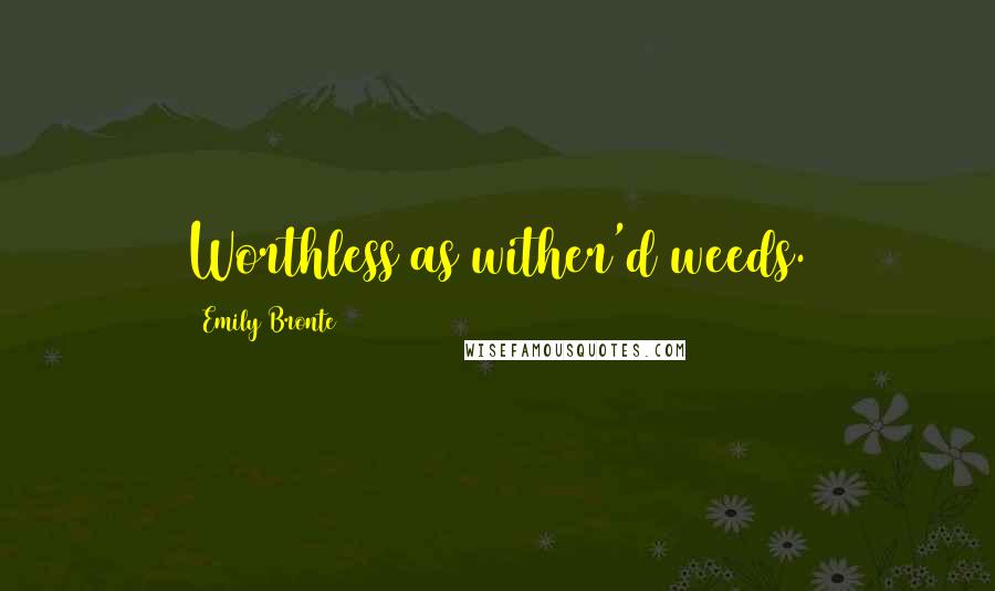 Emily Bronte Quotes: Worthless as wither'd weeds.