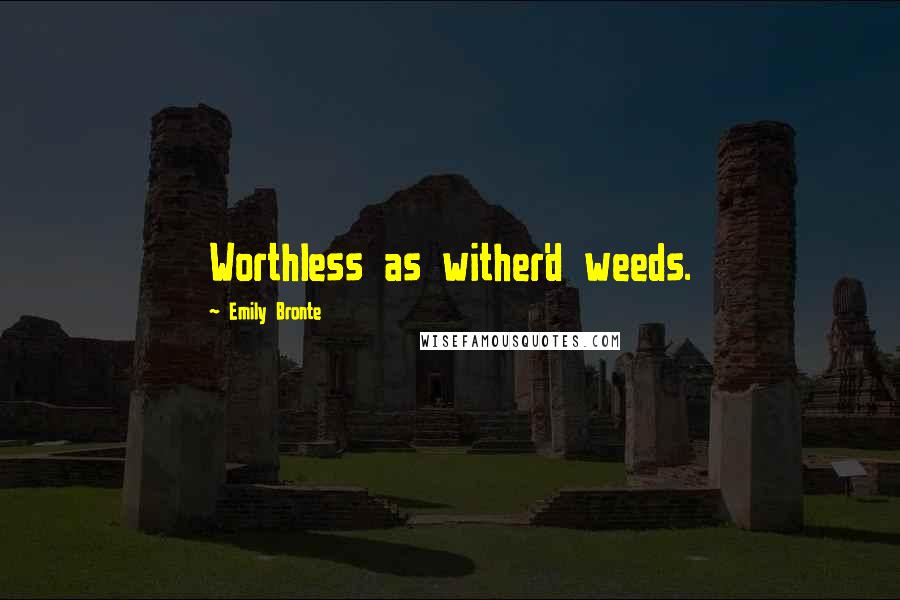 Emily Bronte Quotes: Worthless as wither'd weeds.