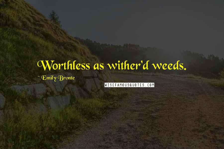 Emily Bronte Quotes: Worthless as wither'd weeds.