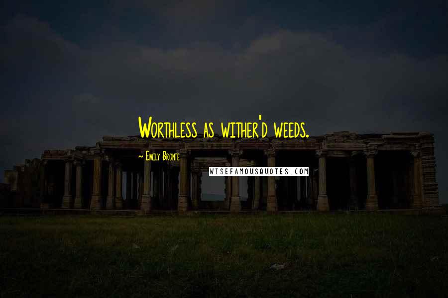 Emily Bronte Quotes: Worthless as wither'd weeds.