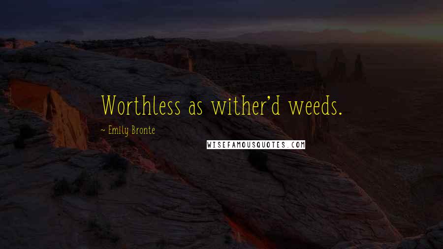 Emily Bronte Quotes: Worthless as wither'd weeds.
