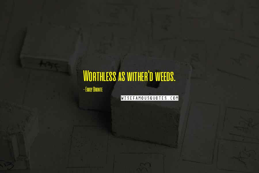 Emily Bronte Quotes: Worthless as wither'd weeds.